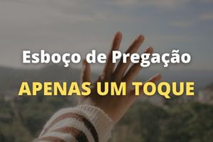 Esboço de Pregação Apenas um Toque – E Você vai Destravar Tudo Aquilo que está Paralisado na Sua Vida