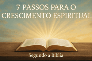 7 Passos Para o Crescimento Espiritual Segundo a Bíblia + Guia Prático