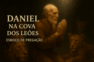 Esboço de Pregação Sobre Daniel na Cova dos Leões: A Cova Não é o Teu Fim