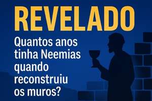 Quantos Anos Tinha Neemias Quando Reconstruiu os Muros? A Resposta Que a Maioria Nunca Percebeu