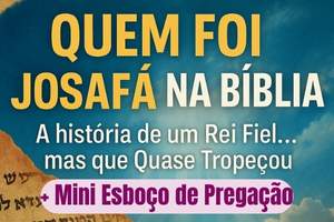 Quem foi Josafá na Bíblia: A história de um Rei Fiel… mas que Quase Tropeçou (+ Mini Esboço de Pregação)