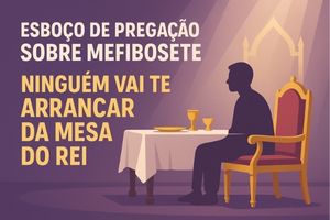 Esboço de Pregação Sobre Mefibosete – Ninguém Vai Te Arrancar da Mesa do Rei